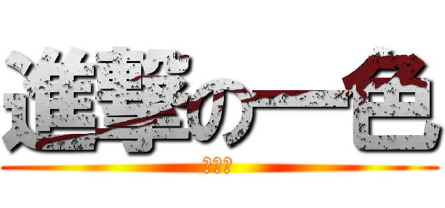 進撃の一色 (うんこ)