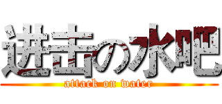 进击の水吧 (attack on water)