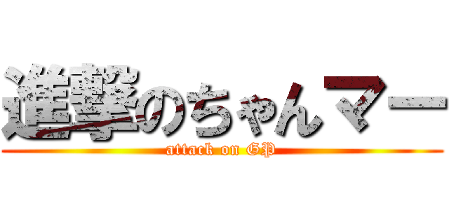 進撃のちゃんマー (attack on GP)