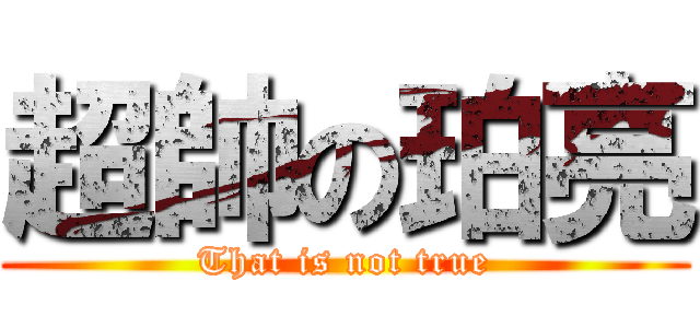 超帥の珀亮 (That is not true)