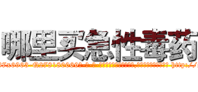 哪里买急性毒药 (哪里买急性毒药【电-186x2687x6963-Q278180069元-吉-药-业】我们做的是长期生意,靠的是老客户长期支持 http://sngk.net/ol0yr0
)