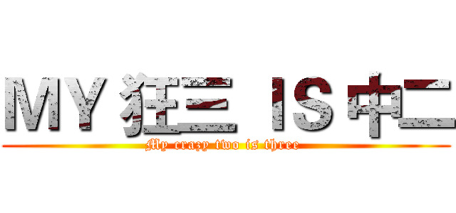ＭＹ 狂三 ＩＳ 中二 (My crazy two is three )