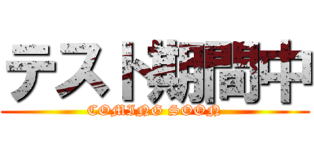 テスト期間中 (COMING SOON)