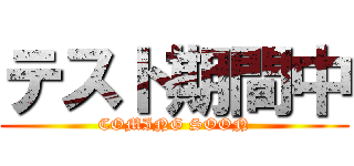 テスト期間中 (COMING SOON)