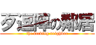 歹逗陣の鄰居 (the fucking neighbor)