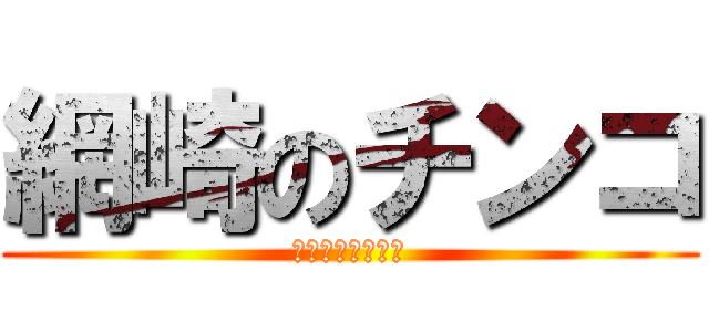 網崎のチンコ (かえでにささげる)