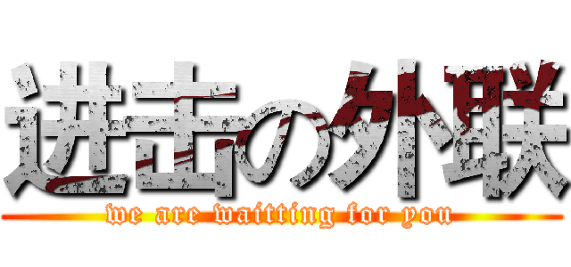 进击の外联 (we are waitting for you)