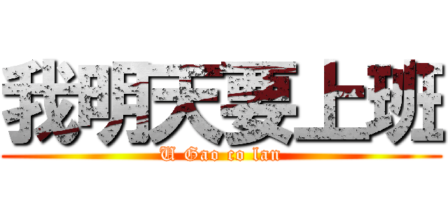 我明天要上班 (U Gao co lan)