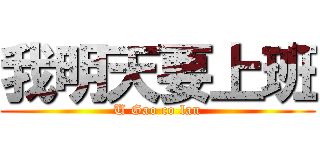 我明天要上班 (U Gao co lan)
