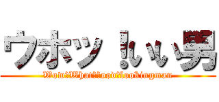 ウホッ！いい男 (Wow　What　ｇood　lookingman)