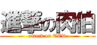 進撃の肉伯 (attack on TED)