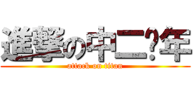 進撃の中二骚年 (attack on titan)