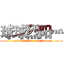 球球烈阳灬 (qiu qiu lie yang huo)