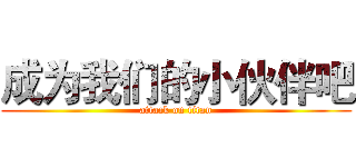 成为我们的小伙伴吧 (attack on titan)