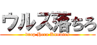 ウルズ落ちろ (drop Hera Knowles)