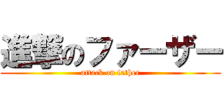 進撃のファーザー (attack on father)