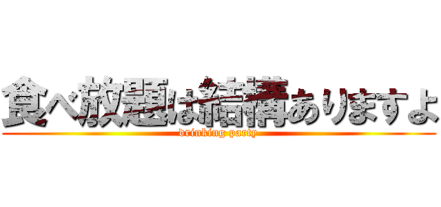食べ放題は結構ありますよ (drinking party)