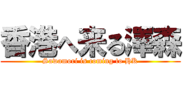 香港へ来る澤森 (Sawamori is coming to HK)