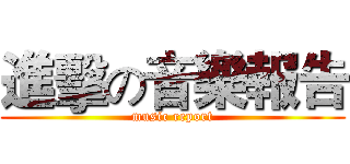 進擊の音樂報告 (music report)
