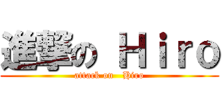 進撃の Ｈｉｒｏ (attack on   Hiro)