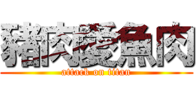 豬肉愛魚肉 (attack on titan)
