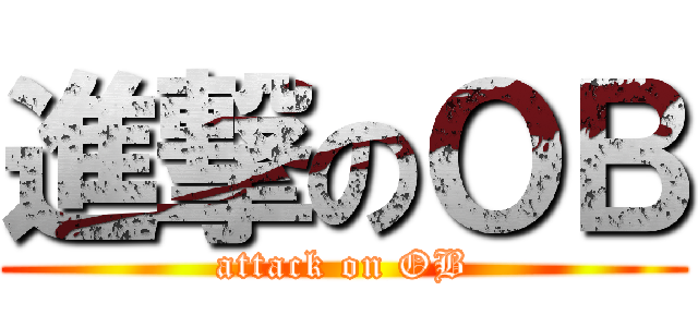 進撃のＯＢ (attack on OB)