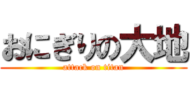 おにぎりの大地 (attack on titan)