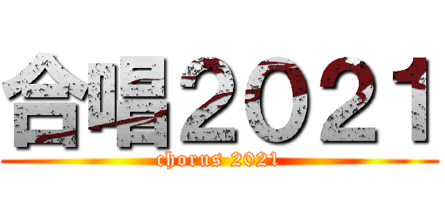 合唱２０２１ (chorus 2021)