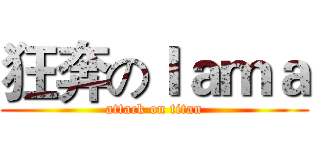 狂奔のｌａｍａ (attack on titan)