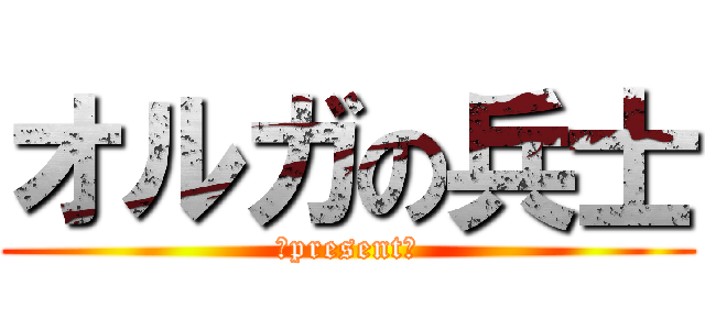 オルガの兵士 (～present～)