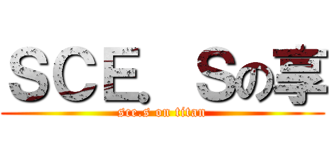 ＳＣＥ．Ｓの享 (sce.s on titan)