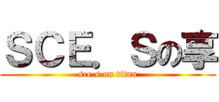 ＳＣＥ．Ｓの享 (sce.s on titan)