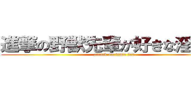 進撃の野獣先輩が好きな淫夢厨 (attack on inmu fan)