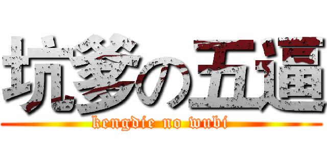 坑爹の五逼 (kengdie no wubi)
