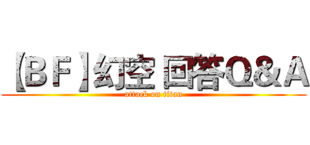 【ＢＦ】幻空 回答Ｑ＆Ａ (attack on titan)