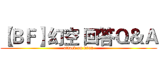 【ＢＦ】幻空 回答Ｑ＆Ａ (attack on titan)