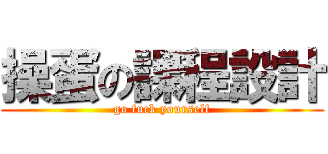 操蛋の課程設計 (go fuck yourself)