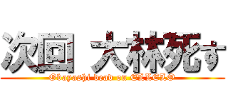 次回 大林死す (Obayashi dead on ELLELO)