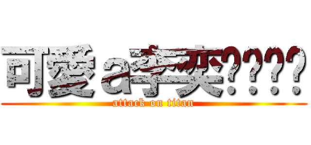 可愛ａ李奕ㄒㄩㄢˊ (attack on titan)