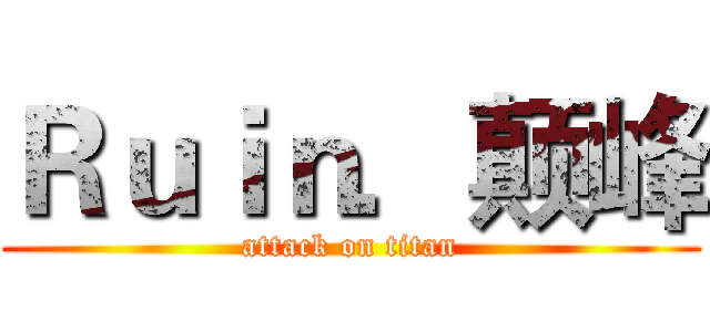 Ｒｕｉｎ．颠峰 (attack on titan)