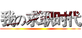 我の求职时代 ()