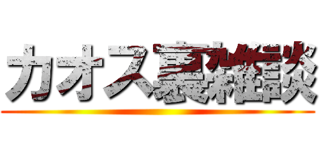 カオス裏雑談 ()