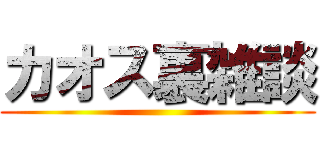 カオス裏雑談 ()