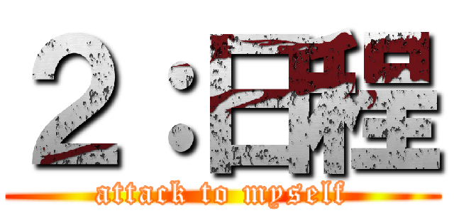 ２：日程 (attack to myself)