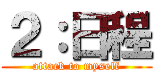 ２：日程 (attack to myself)