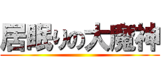 居眠りの大魔神 ()