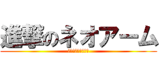 進撃のネオアーム (完成度高けーなオイ)