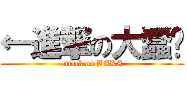 ←進撃の大蠢货 (attack on BAKA)