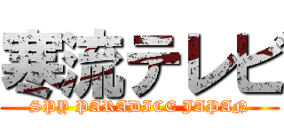 寒流テレビ (SPY PARADICE JAPAN)