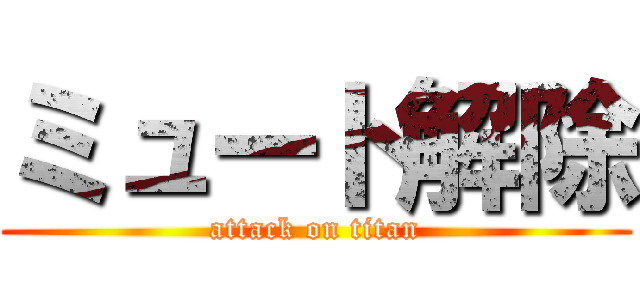 ミュート解除 (attack on titan)